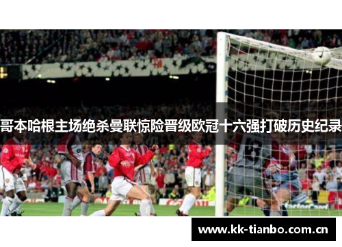 哥本哈根主场绝杀曼联惊险晋级欧冠十六强打破历史纪录