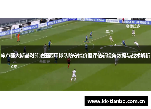 库卢塞夫斯基对阵法国西甲球队防守端价值评估新视角数据与战术解析