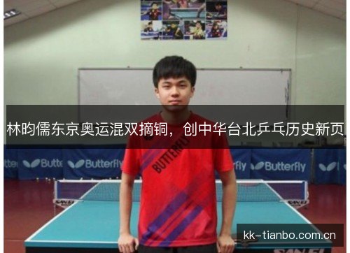 林昀儒东京奥运混双摘铜,创中华台北乒乓历史新页 林昀儒东京奥运混双摘铜,创中华台北乒乓历史新页