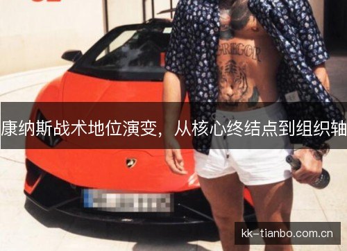 康纳斯战术地位演变,从核心终结点到组织轴 康纳斯战术地位演变,从核心终结点到组织轴